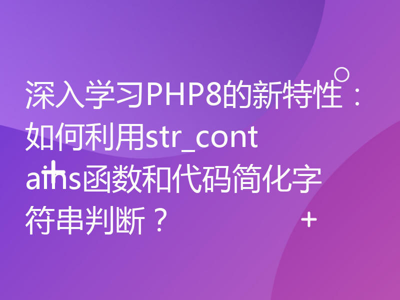 深入学习PHP8的新特性：如何利用str_contains函数和代码简化字符串判断？