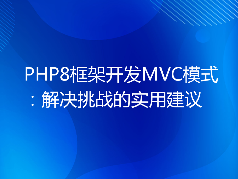 PHP8框架开发MVC模式：解决挑战的实用建议