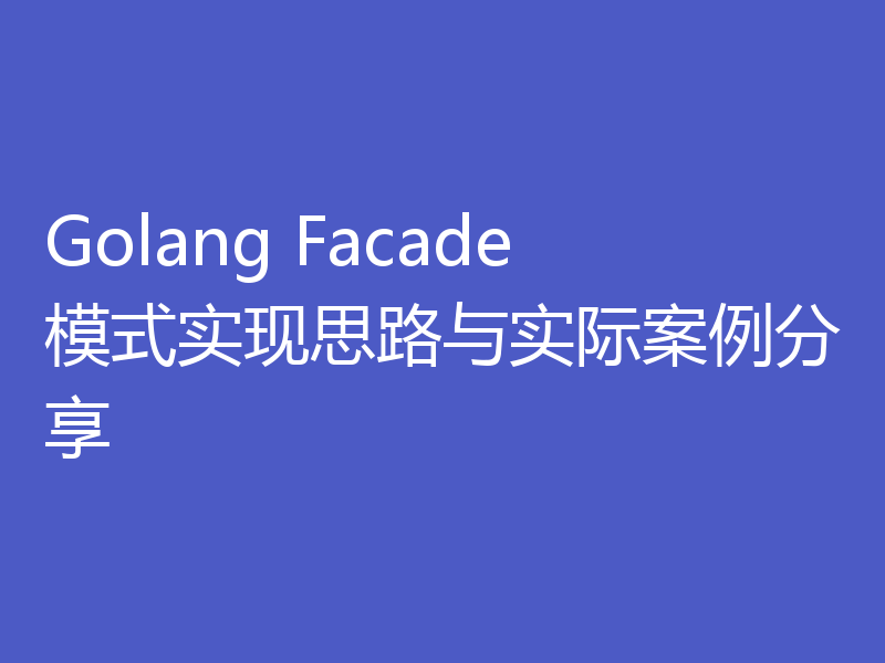 Golang Facade模式实现思路与实际案例分享