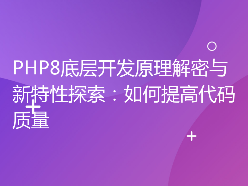 PHP8底层开发原理解密与新特性探索：如何提高代码质量