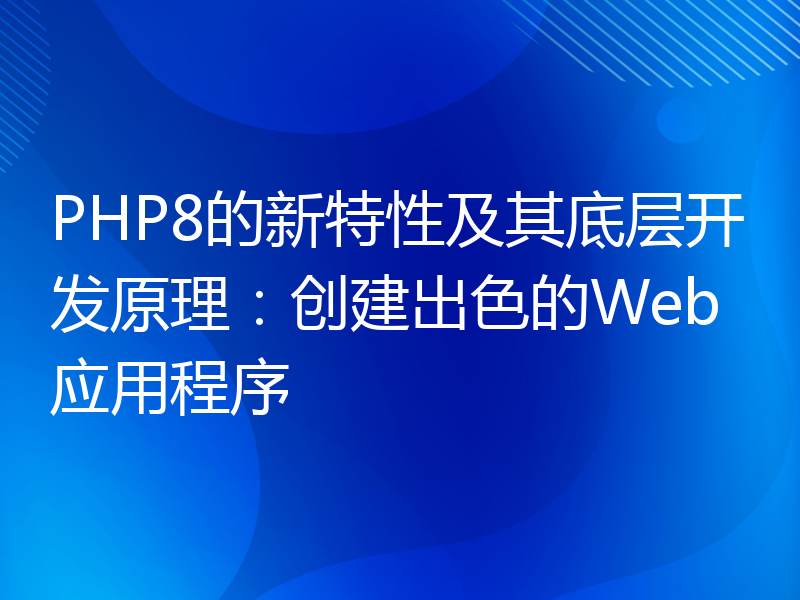 PHP8的新特性及其底层开发原理：创建出色的Web应用程序