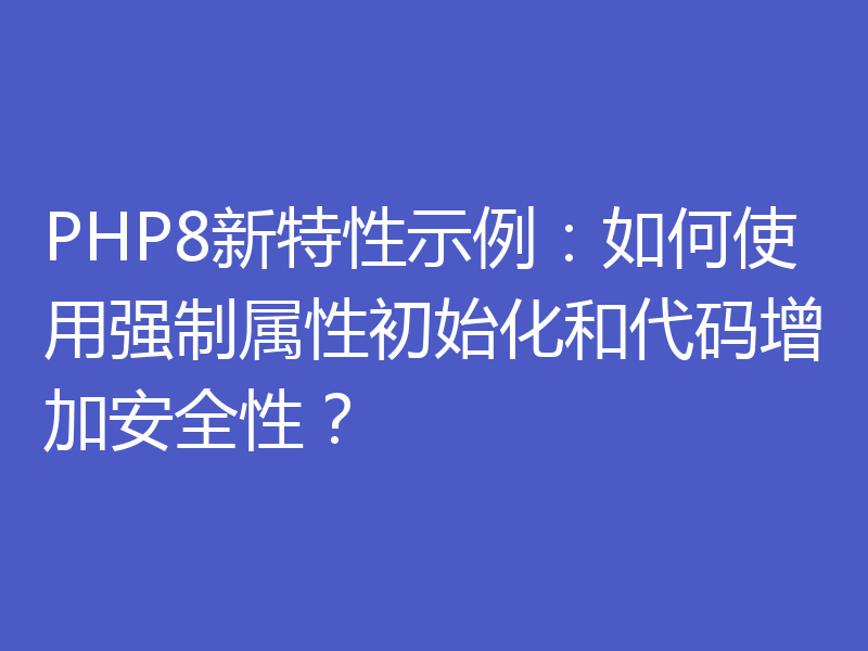 PHP8新特性示例：如何使用强制属性初始化和代码增加安全性？