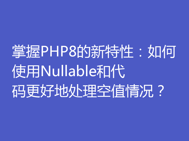 掌握PHP8的新特性：如何使用Nullable和代码更好地处理空值情况？