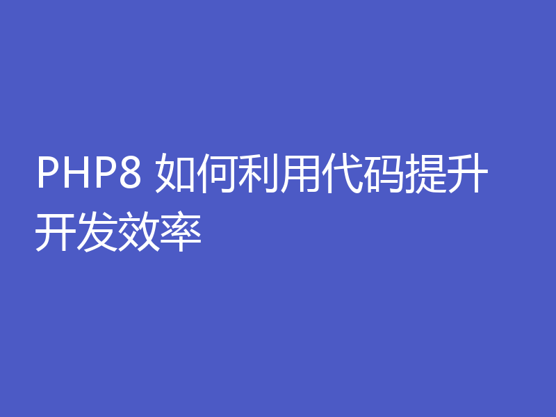 PHP8 如何利用代码提升开发效率