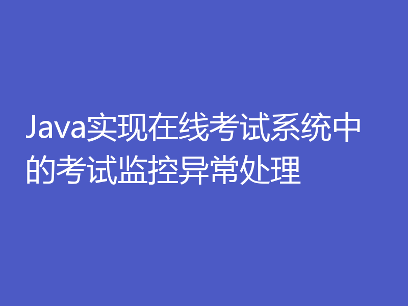 Java实现在线考试系统中的考试监控异常处理