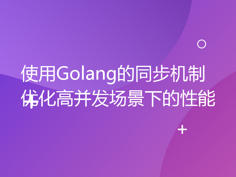 使用Golang的同步机制优化高并发场景下的性能