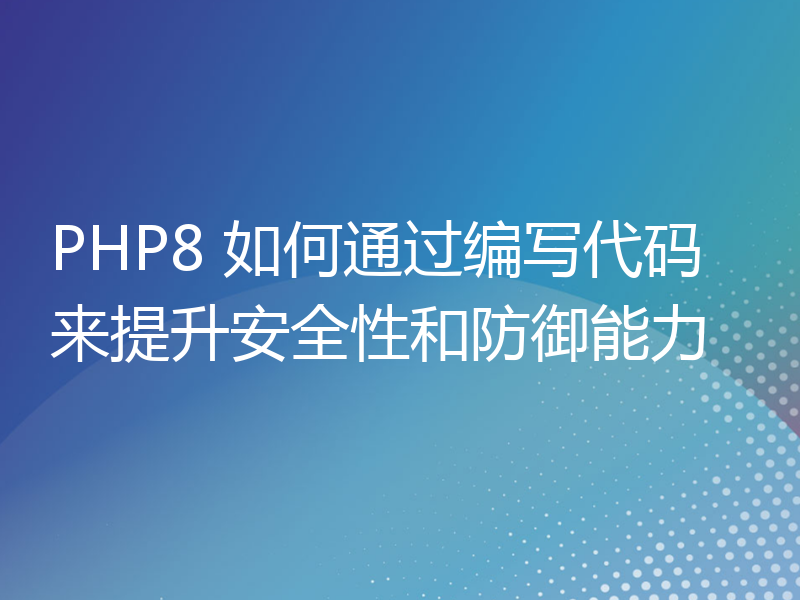 PHP8 如何通过编写代码来提升安全性和防御能力