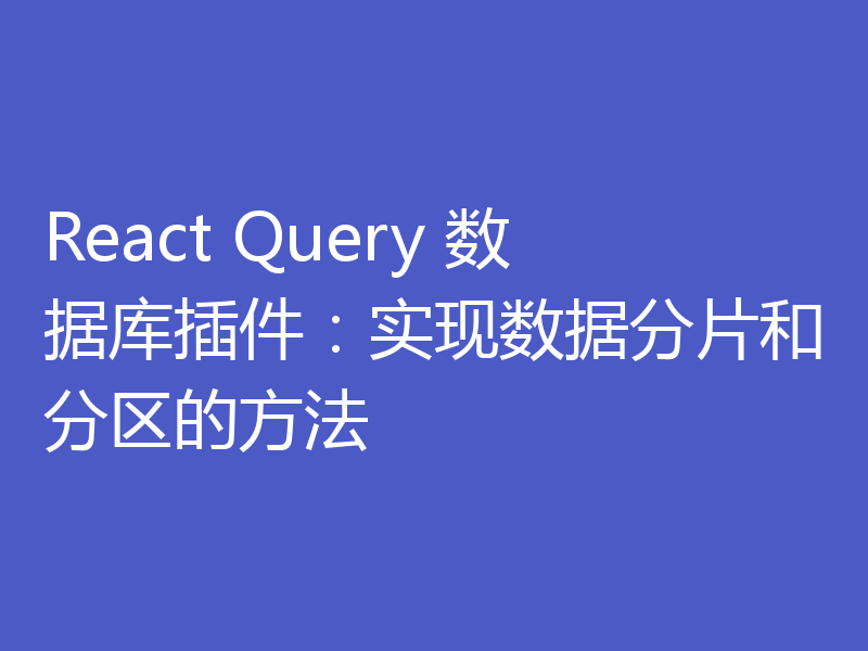 React Query 数据库插件：实现数据分片和分区的方法