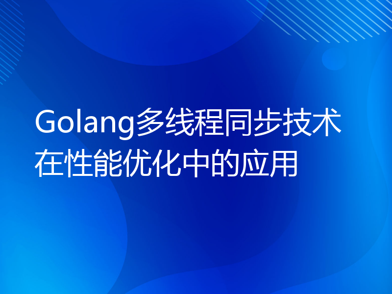 Golang多线程同步技术在性能优化中的应用