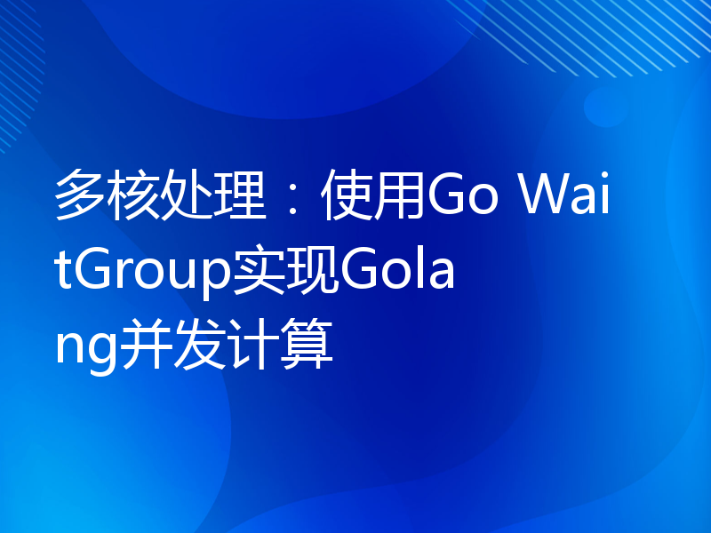 多核处理：使用Go WaitGroup实现Golang并发计算