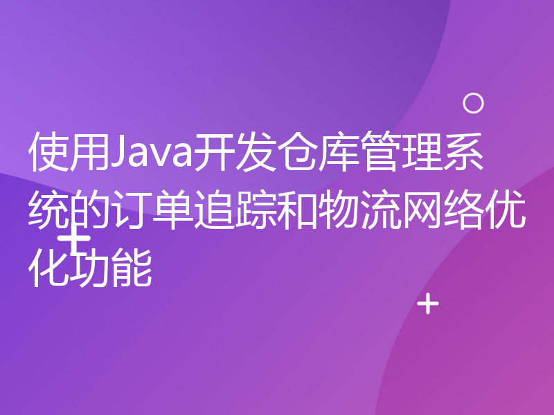 使用Java开发仓库管理系统的订单追踪和物流网络优化功能