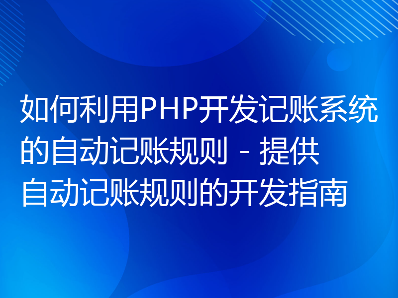 如何利用PHP开发记账系统的自动记账规则 - 提供自动记账规则的开发指南