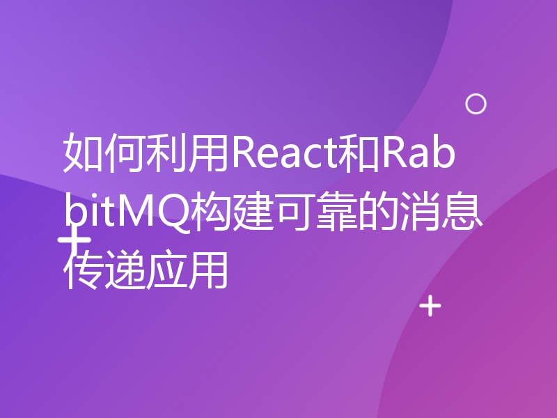 如何利用React和RabbitMQ构建可靠的消息传递应用