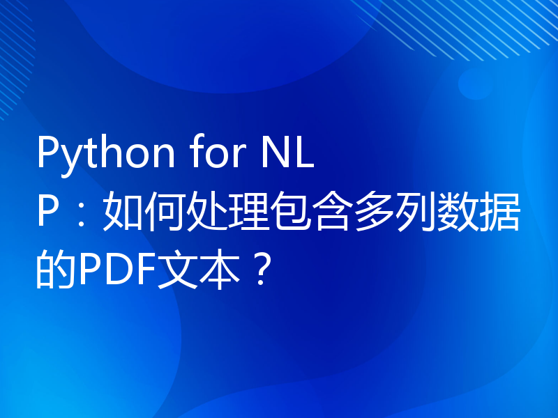 Python for NLP：如何处理包含多列数据的PDF文本？