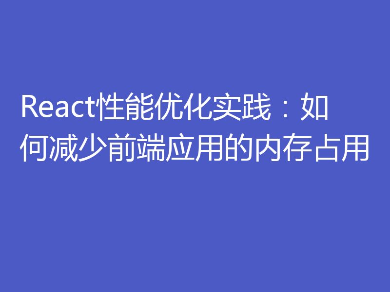 React性能优化实践：如何减少前端应用的内存占用