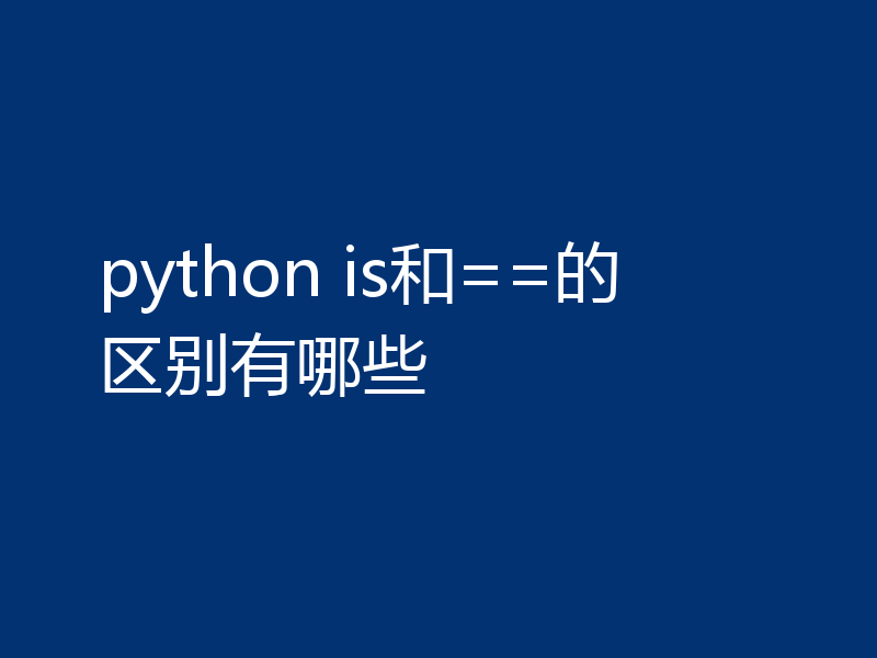 python is和==的区别有哪些