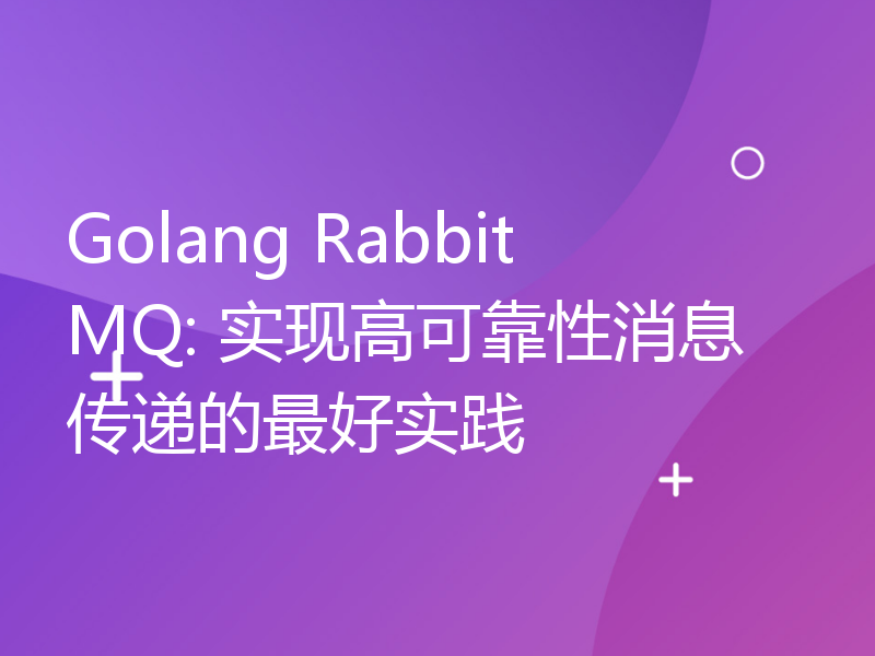 Golang RabbitMQ: 实现高可靠性消息传递的最好实践