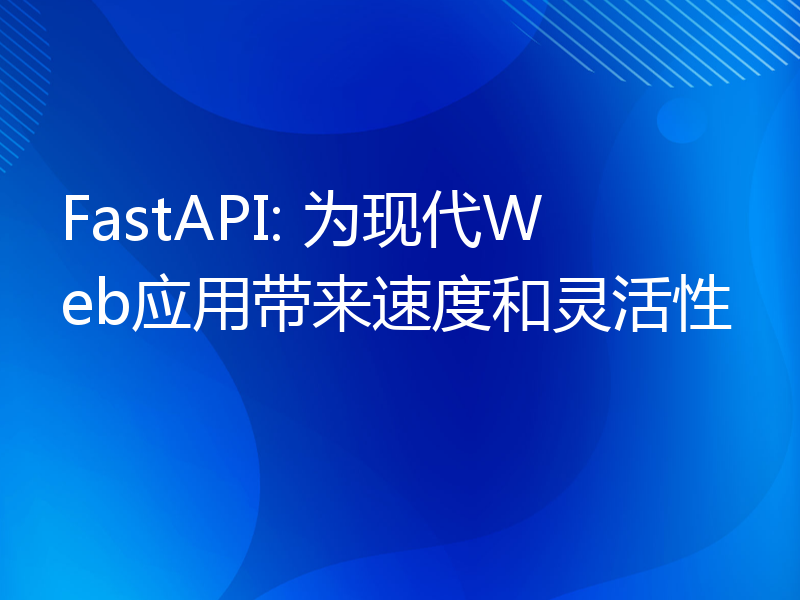 FastAPI: 为现代Web应用带来速度和灵活性