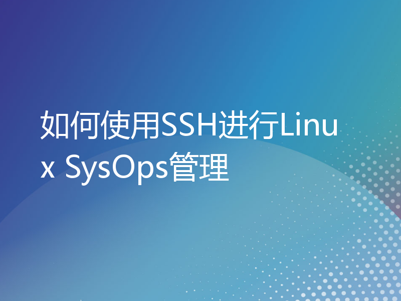 如何使用SSH进行Linux SysOps管理