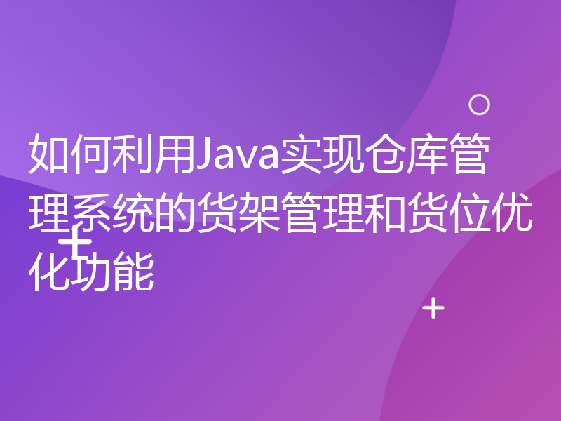 如何利用Java实现仓库管理系统的货架管理和货位优化功能