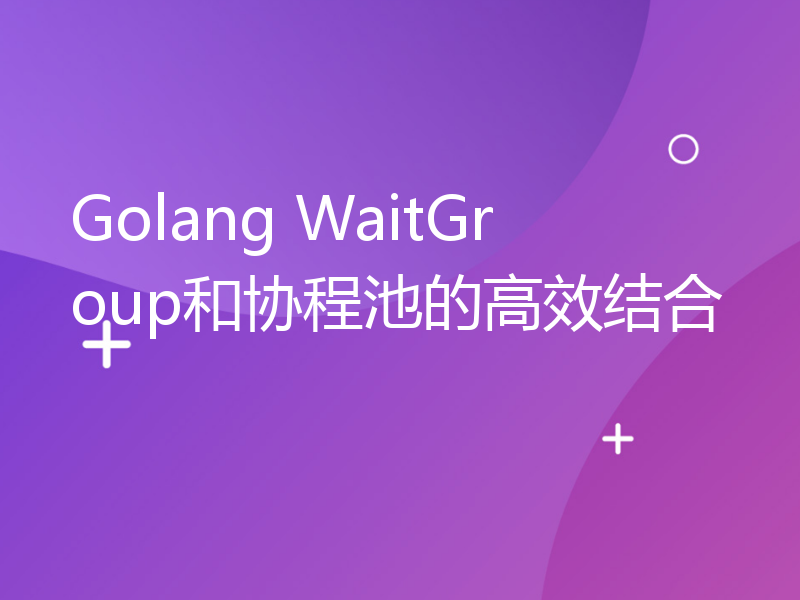 Golang WaitGroup和协程池的高效结合