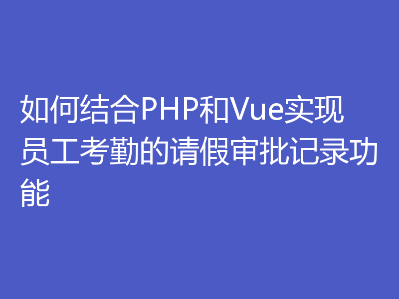 如何结合PHP和Vue实现员工考勤的请假审批记录功能