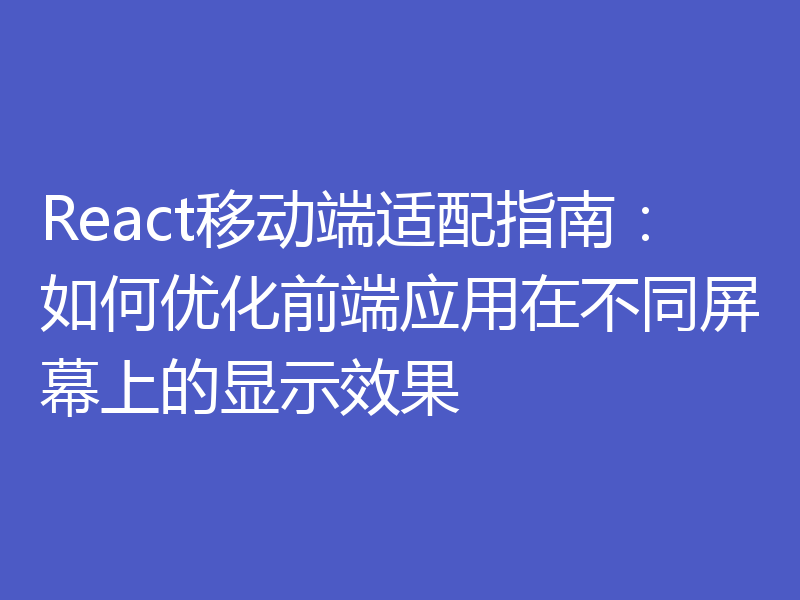 React移动端适配指南：如何优化前端应用在不同屏幕上的显示效果