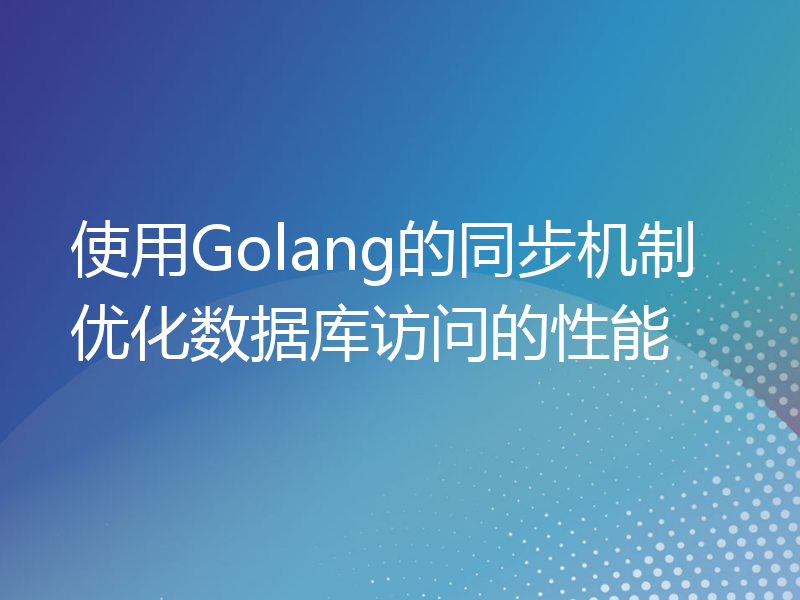 使用Golang的同步机制优化数据库访问的性能