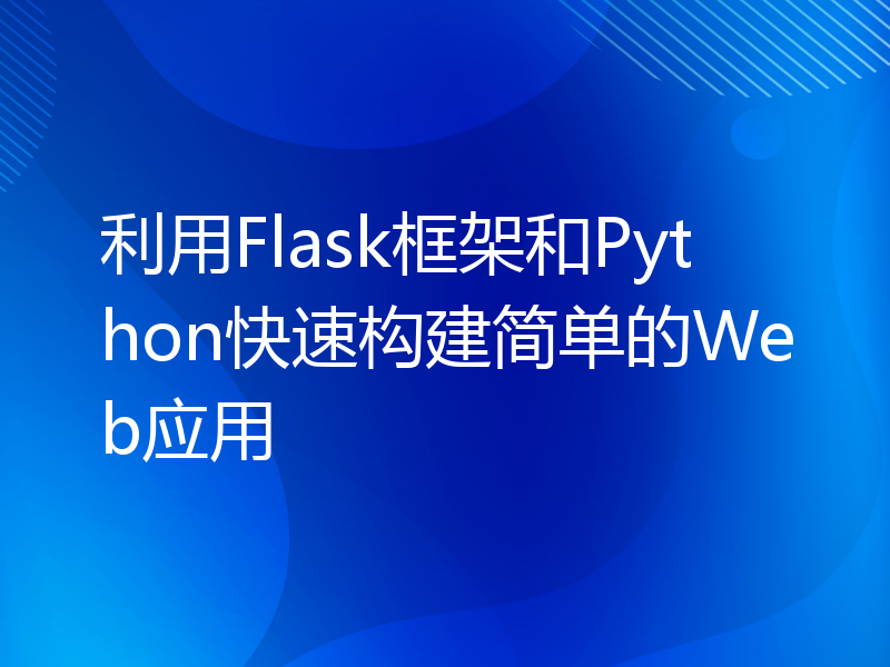 利用Flask框架和Python快速构建简单的Web应用