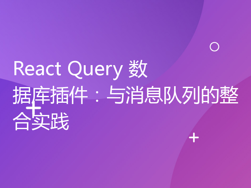 React Query 数据库插件：与消息队列的整合实践