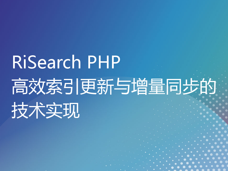 RiSearch PHP 高效索引更新与增量同步的技术实现