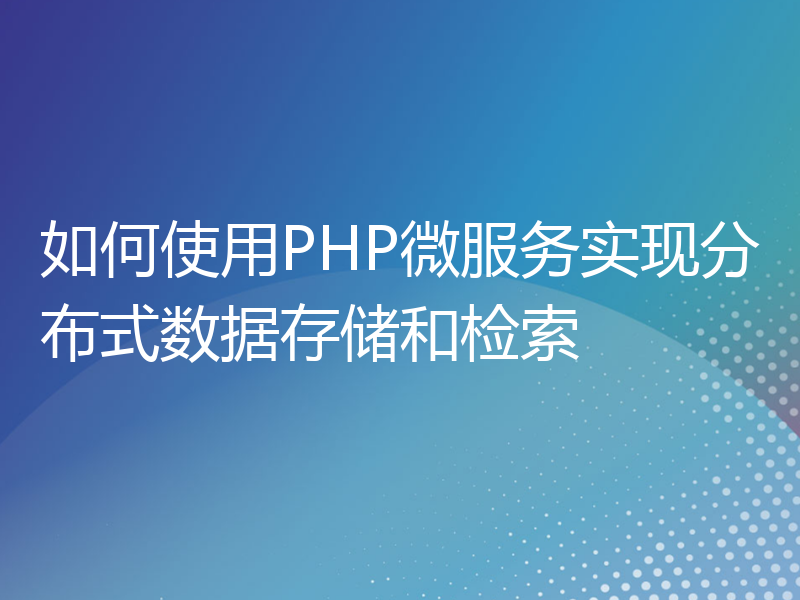 如何使用PHP微服务实现分布式数据存储和检索