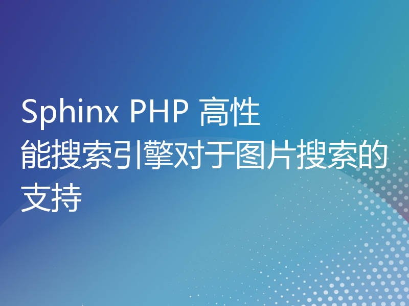 Sphinx PHP 高性能搜索引擎对于图片搜索的支持