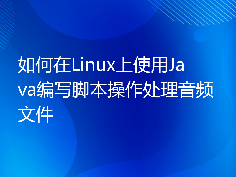 如何在Linux上使用Java编写脚本操作处理音频文件