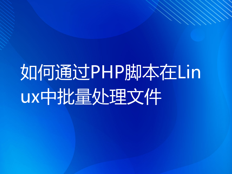 如何通过PHP脚本在Linux中批量处理文件