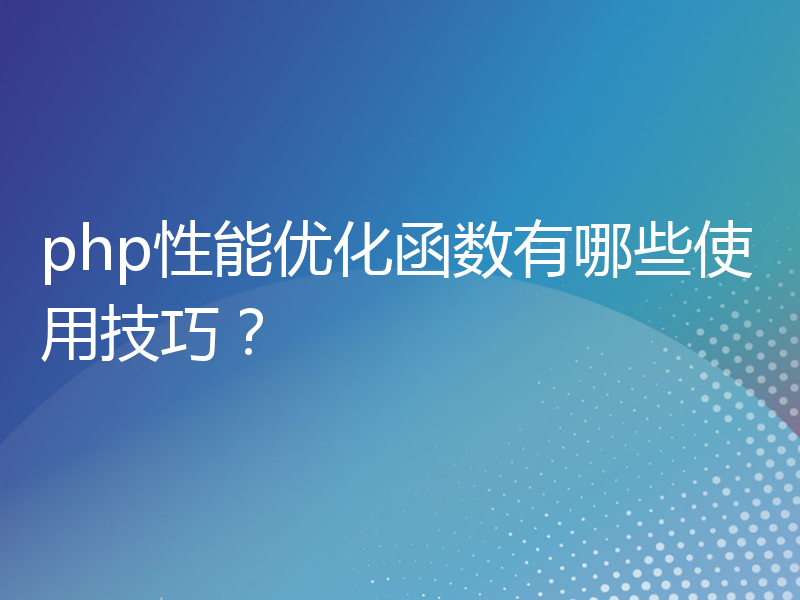 php性能优化函数有哪些使用技巧？