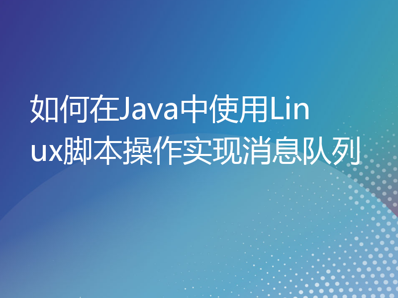 如何在Java中使用Linux脚本操作实现消息队列