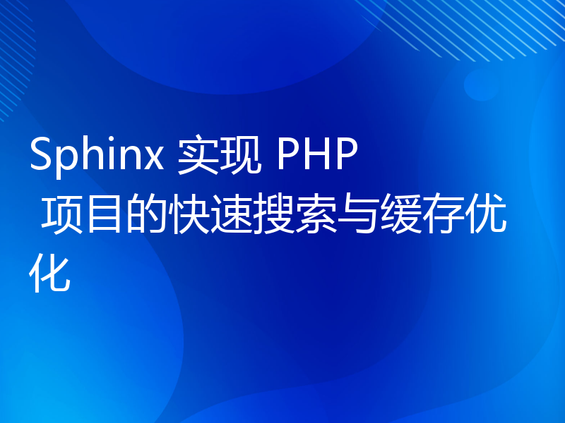 Sphinx 实现 PHP 项目的快速搜索与缓存优化