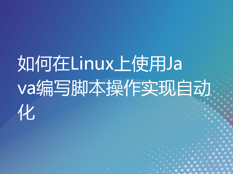 如何在Linux上使用Java编写脚本操作实现自动化