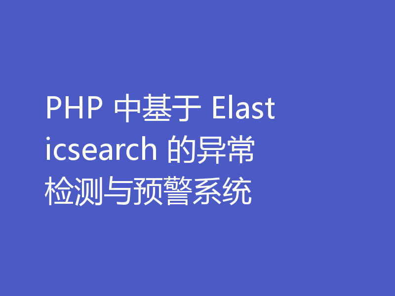 PHP 中基于 Elasticsearch 的异常检测与预警系统