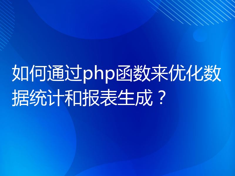 如何通过php函数来优化数据统计和报表生成？