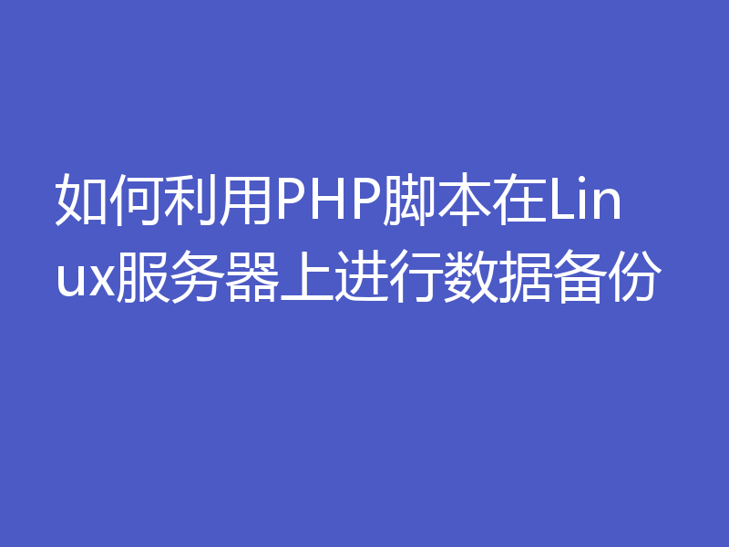 如何利用PHP脚本在Linux服务器上进行数据备份