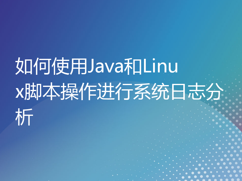 如何使用Java和Linux脚本操作进行系统日志分析