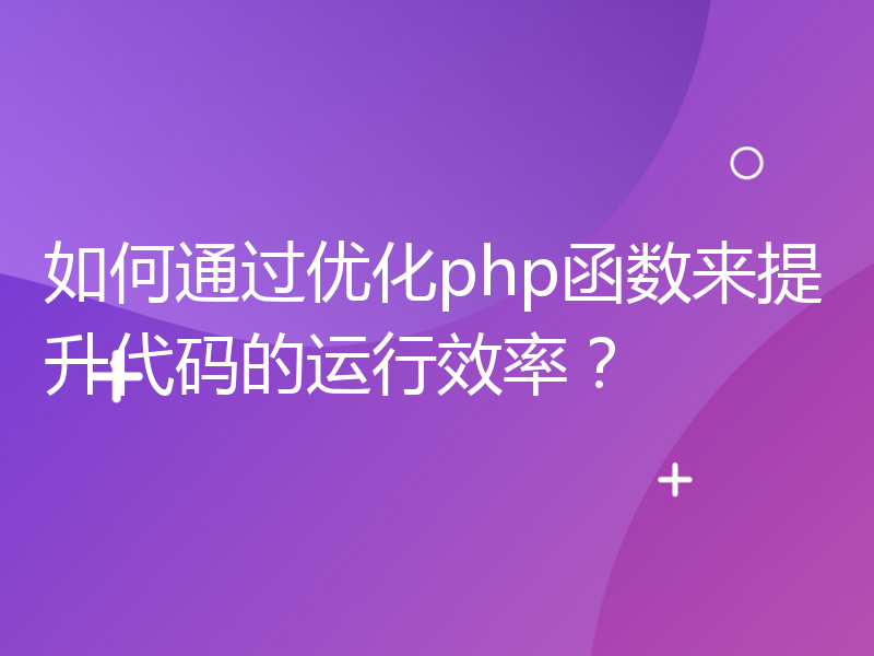 如何通过优化php函数来提升代码的运行效率？