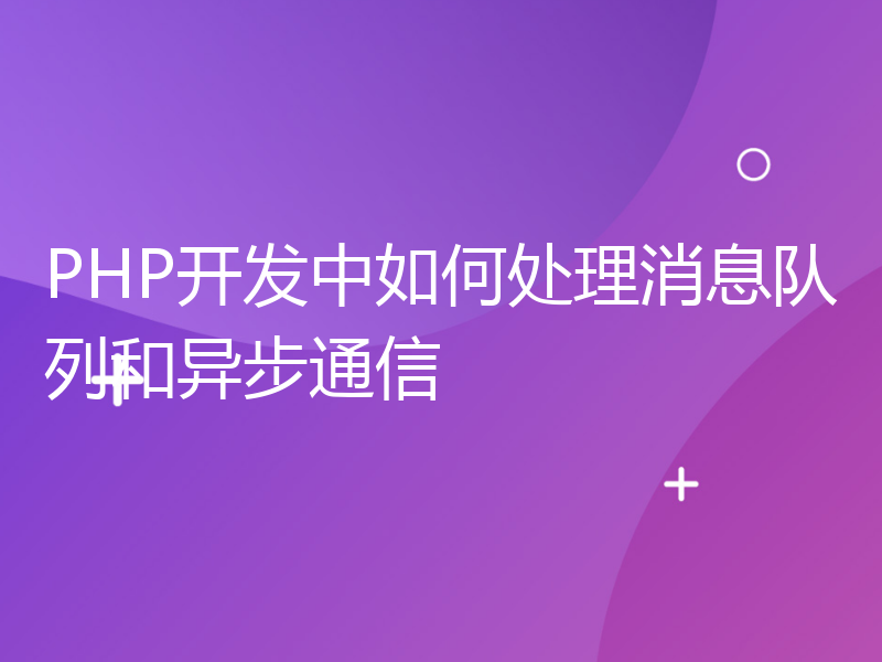 PHP开发中如何处理消息队列和异步通信