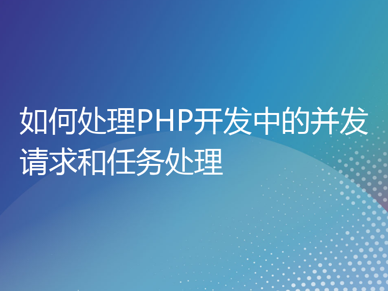 如何处理PHP开发中的并发请求和任务处理