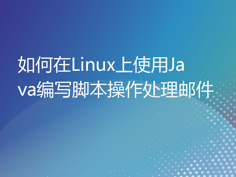 如何在Linux上使用Java编写脚本操作处理邮件