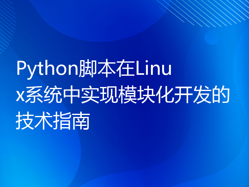 Python脚本在Linux系统中实现模块化开发的技术指南