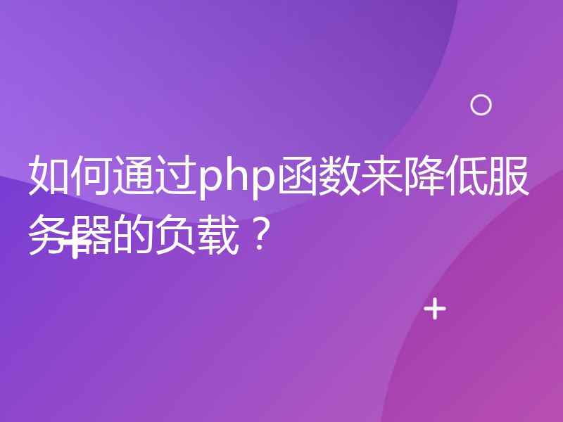 如何通过php函数来降低服务器的负载？