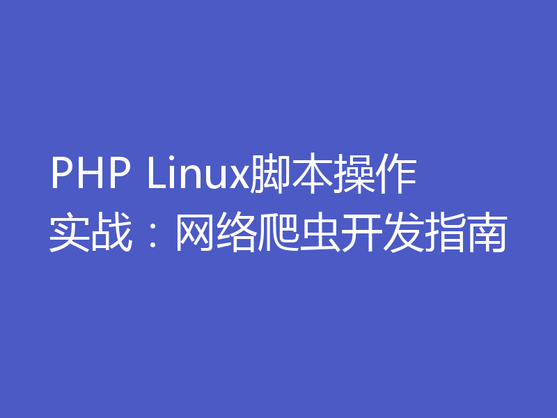 PHP Linux脚本操作实战：网络爬虫开发指南